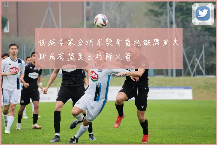 伤病专家分析东契奇首轮缺席里夫斯或有望复出对阵火箭
