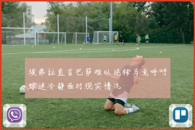 埃弗拉直言巴萨难以逆转马竞呼吁球迷冷静面对现实情况